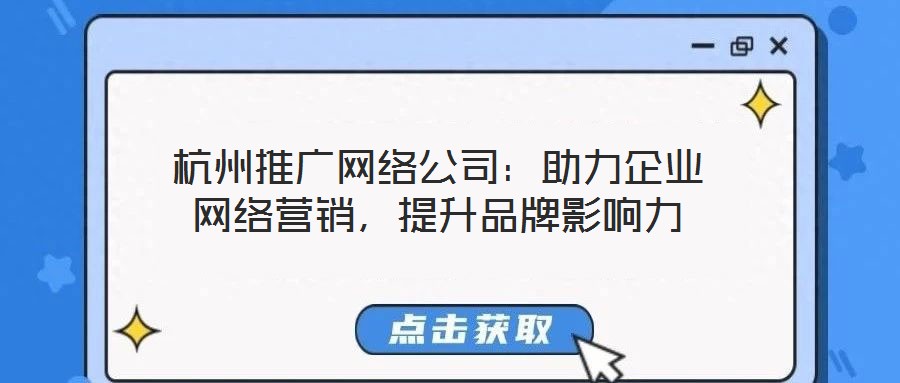 杭州推廣網絡公司:助力企業(yè)網絡營銷,提升品牌影響力