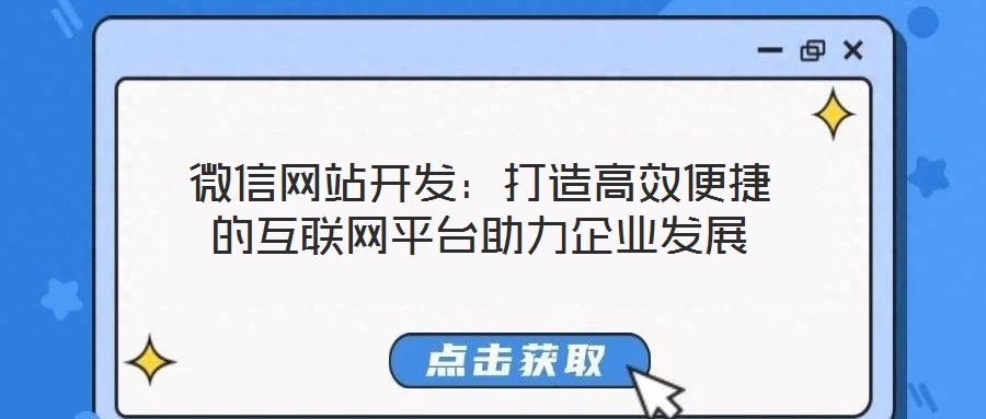 微信網站開發：打造高效便捷的互聯網平臺助力企業發展