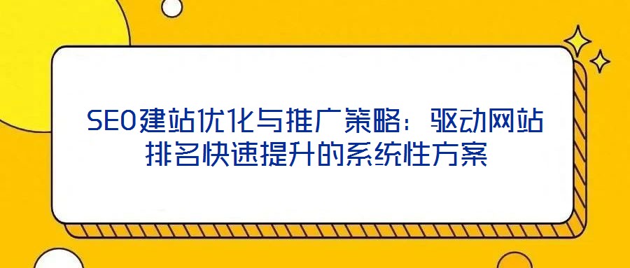SEO建站優化與推廣策略:驅動網站排名快速提升的系統性方案