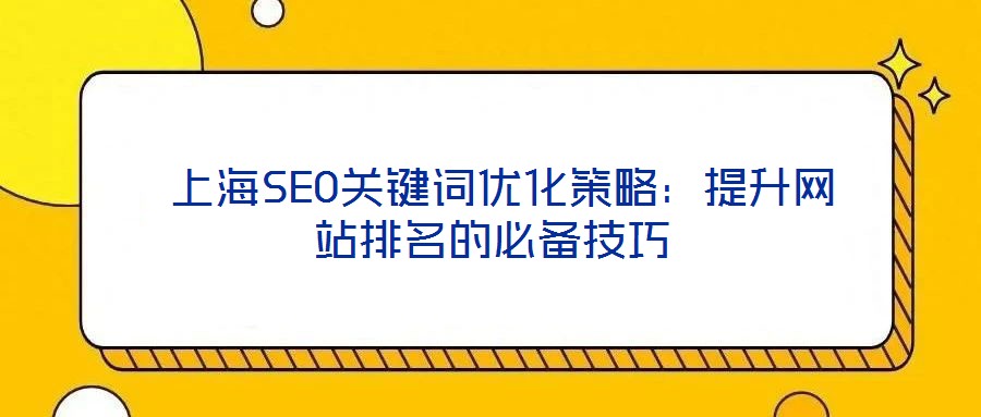 上海SEO關鍵詞優(yōu)化策略:提升網(wǎng)站排名的必備技巧