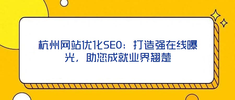 杭州網站優化SEO:打造強在線曝光,助您成就業界翹楚