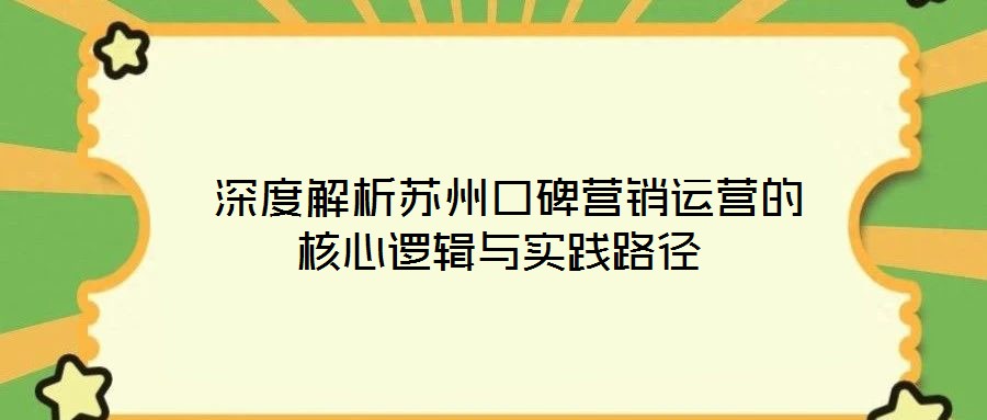 深度解析蘇州口碑營銷運(yùn)營的核心邏輯與實踐路徑
