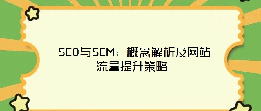 SEO與SEM:概念解析及網(wǎng)站流量提升策略