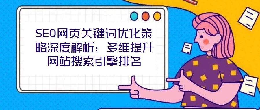 SEO網頁關鍵詞優(yōu)化策略深度解析:多維提升網站搜索引擎排名