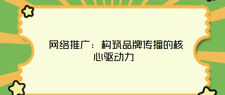 網絡推廣:構筑品牌傳播的核心驅動力