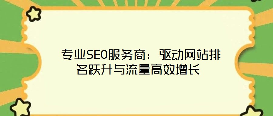 專業(yè)SEO服務(wù)商:驅(qū)動(dòng)網(wǎng)站排名躍升與流量高效增長(zhǎng)