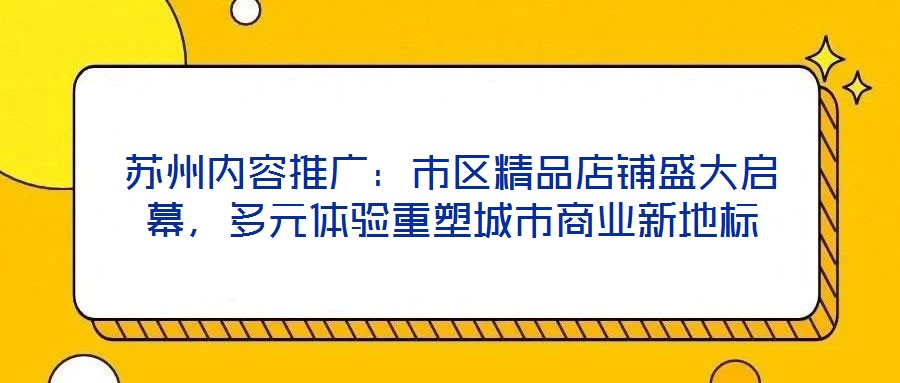 蘇州內容推廣:市區精品店鋪盛大啟幕,多元體驗重塑城市商業新地標