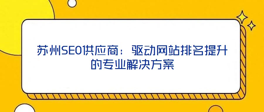 蘇州SEO供應(yīng)商:驅(qū)動網(wǎng)站排名提升的專業(yè)解決方案