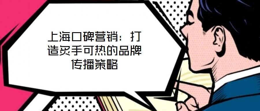 上海口碑營銷:打造炙手可熱的品牌傳播策略
