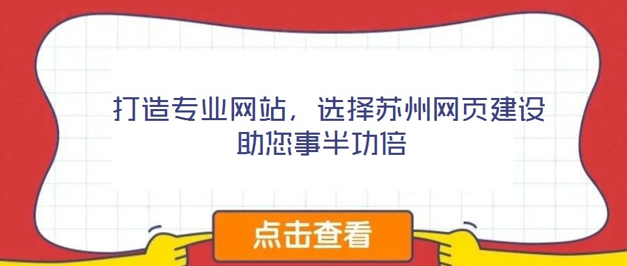  打造專業(yè)網站，選擇蘇州網頁建設助您事半功倍