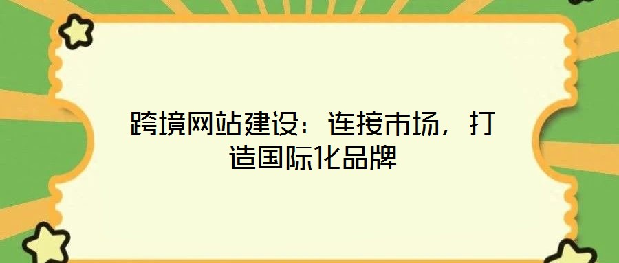 跨境網(wǎng)站建設(shè):連接市場,打造國際化品牌