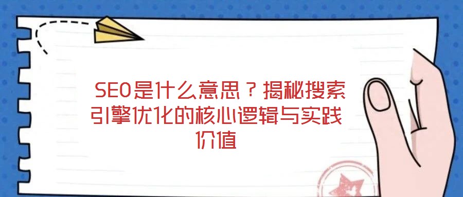 SEO是什么意思?揭秘搜索引擎優(yōu)化的核心邏輯與實踐價值