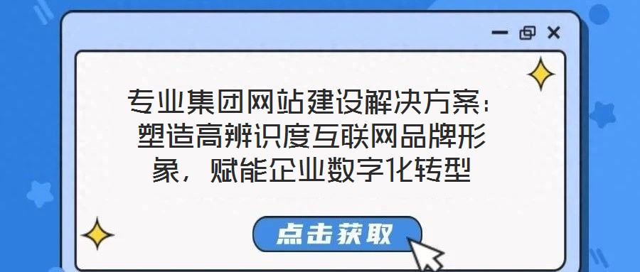 專業集團網站建設解決方案:塑造高辨識度互聯網品牌形象,賦能企業數字化轉型