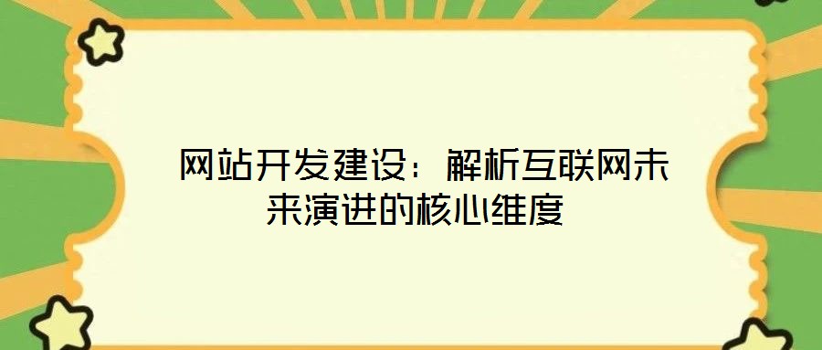 網站開發建設:解析互聯網未來演進的核心維度