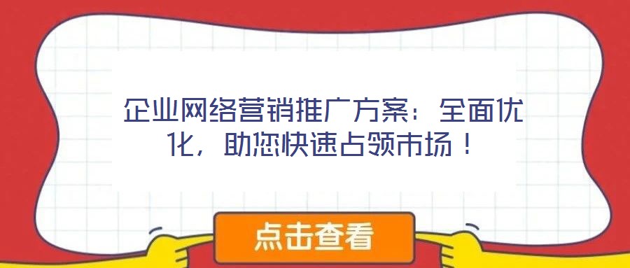 企業(yè)網(wǎng)絡(luò)營(yíng)銷推廣方案:全面優(yōu)化,助您快速占領(lǐng)市場(chǎng)!