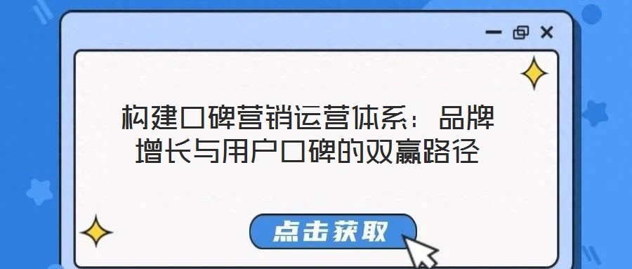 構(gòu)建口碑營(yíng)銷運(yùn)營(yíng)體系:品牌增長(zhǎng)與用戶口碑的雙贏路徑