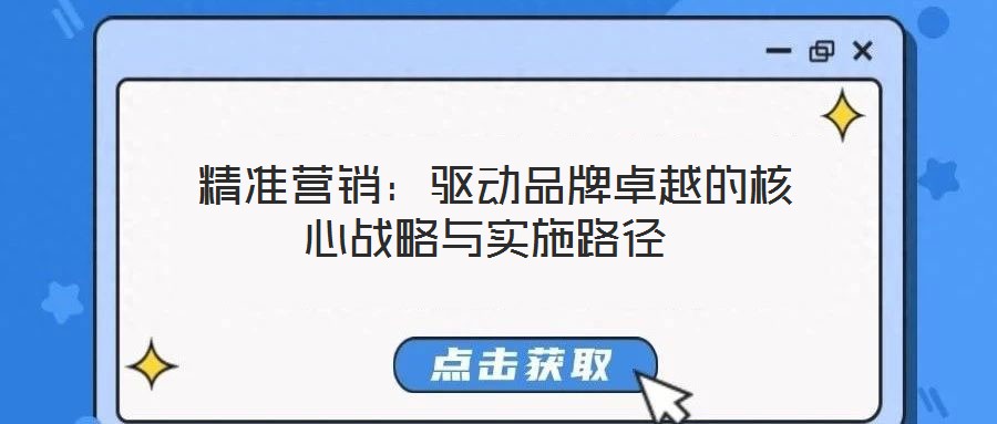 精準營銷:驅(qū)動品牌卓越的核心戰(zhàn)略與實施路徑