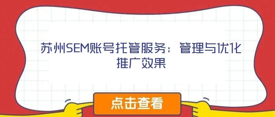 蘇州SEM賬號托管服務:管理與優化推廣效果
