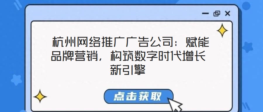 杭州網絡推廣廣告公司:賦能品牌營銷,構筑數字時代增長新引擎