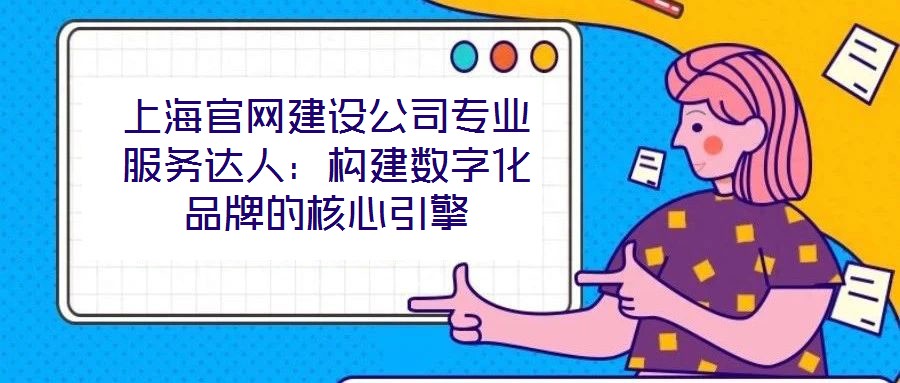 上海官網建設公司專業服務達人:構建數字化品牌的核心引擎