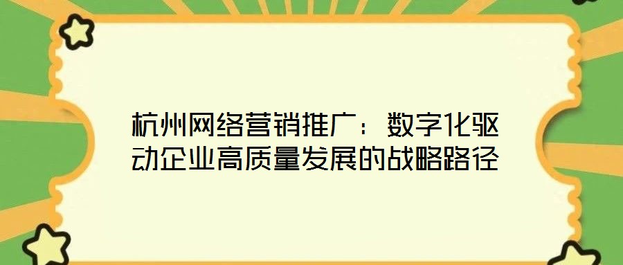 杭州網絡營銷推廣：數字化驅動企業高質量發展的戰略路徑