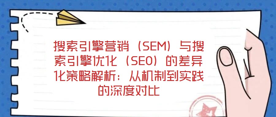 搜索引擎營銷(SEM)與搜索引擎優化(SEO)的差異化策略解析:從機制到實踐的深度對比