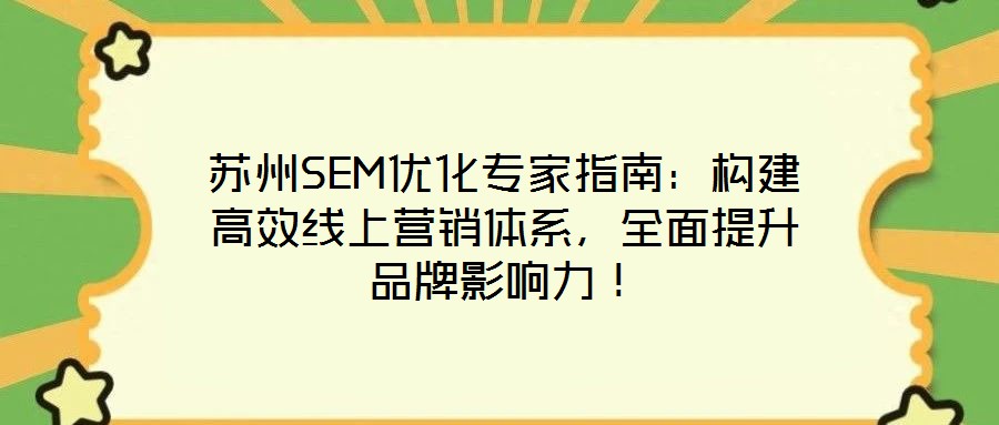 蘇州SEM優(yōu)化專家指南:構(gòu)建高效線上營(yíng)銷體系,全面提升品牌影響力!