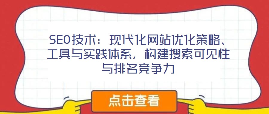 SEO技術:現代化網站優化策略、工具與實踐體系,構建搜索可見性與排名競爭力