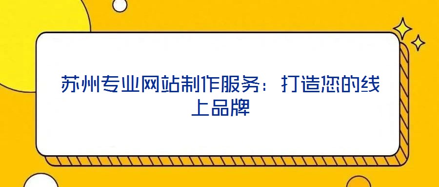 蘇州專業(yè)網(wǎng)站制作服務(wù):打造您的線上品牌
