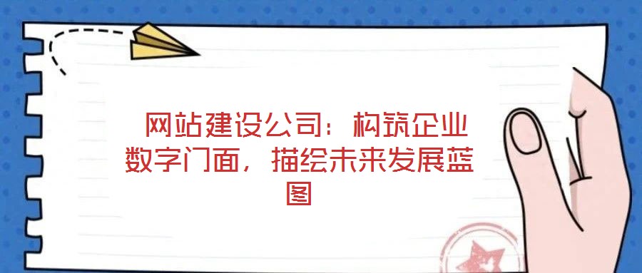網站建設公司:構筑企業數字門面,描繪未來發展藍圖