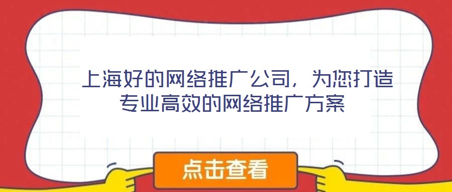 上海好的網絡推廣公司,為您打造專業高效的網絡推廣方案