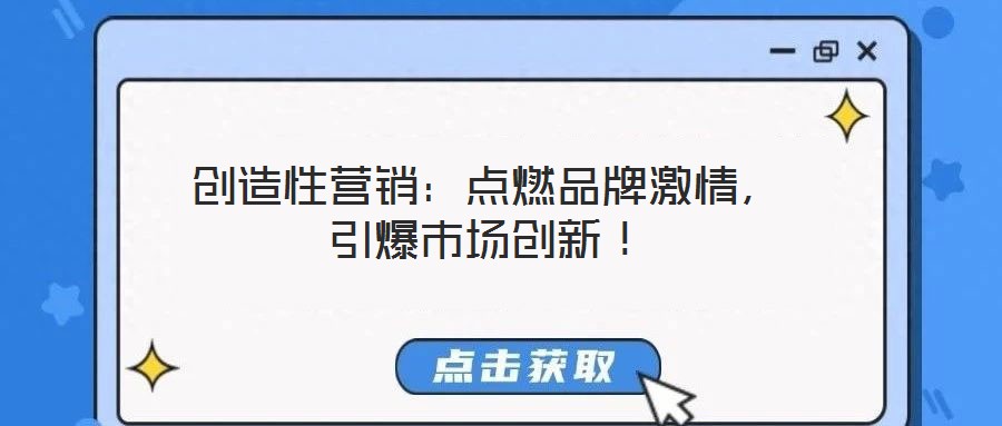創造性營銷:點燃品牌激情,引爆市場創新!