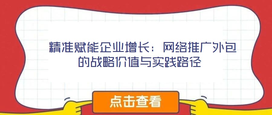 精準賦能企業(yè)增長:網絡推廣外包的戰(zhàn)略價值與實踐路徑