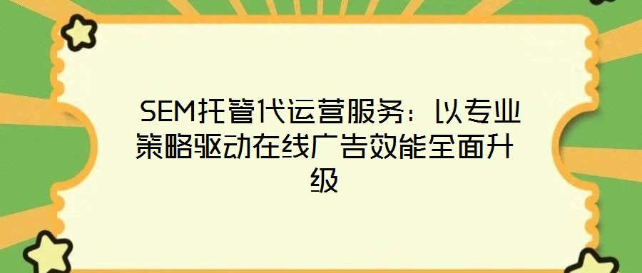 SEM托管代運營服務:以專業策略驅動在線廣告效能全面升級