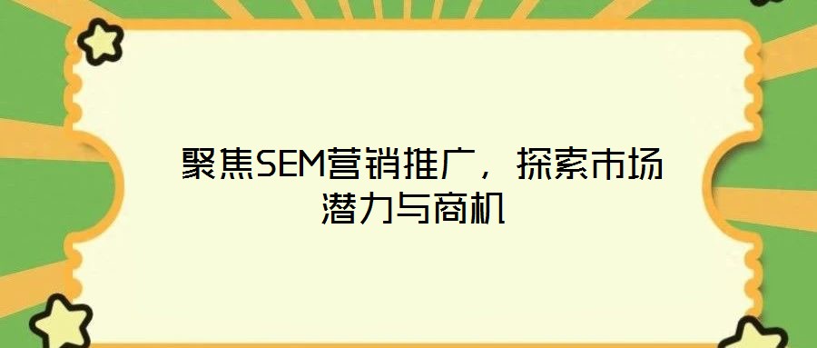 聚焦SEM營(yíng)銷(xiāo)推廣,探索市場(chǎng)潛力與商機(jī)