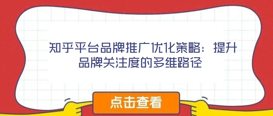 知乎平臺品牌推廣優化策略:提升品牌關注度的多維路徑