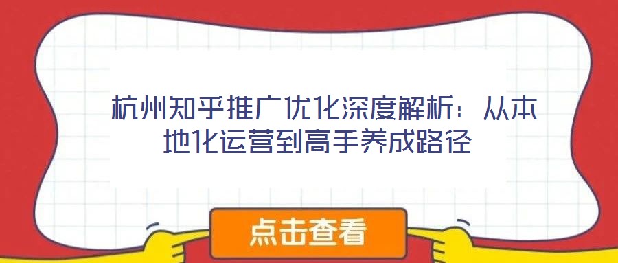 杭州知乎推廣優(yōu)化深度解析:從本地化運(yùn)營到高手養(yǎng)成路徑