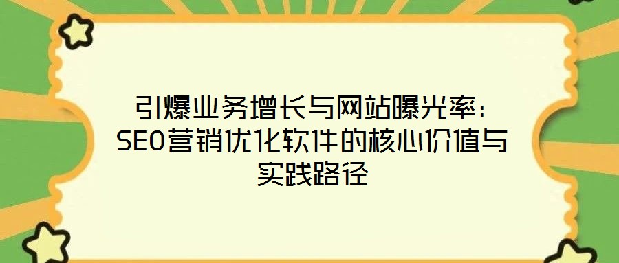  引爆業務增長與網站曝光率：SEO營銷優化軟件的核心價值與實踐路徑