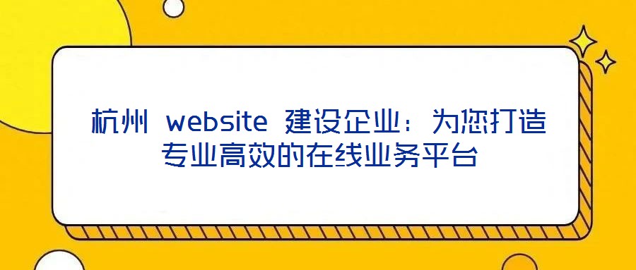 杭州 website 建設(shè)企業(yè):為您打造專業(yè)高效的在線業(yè)務(wù)平臺