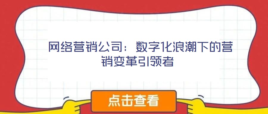 網(wǎng)絡(luò)營(yíng)銷公司:數(shù)字化浪潮下的營(yíng)銷變革引領(lǐng)者