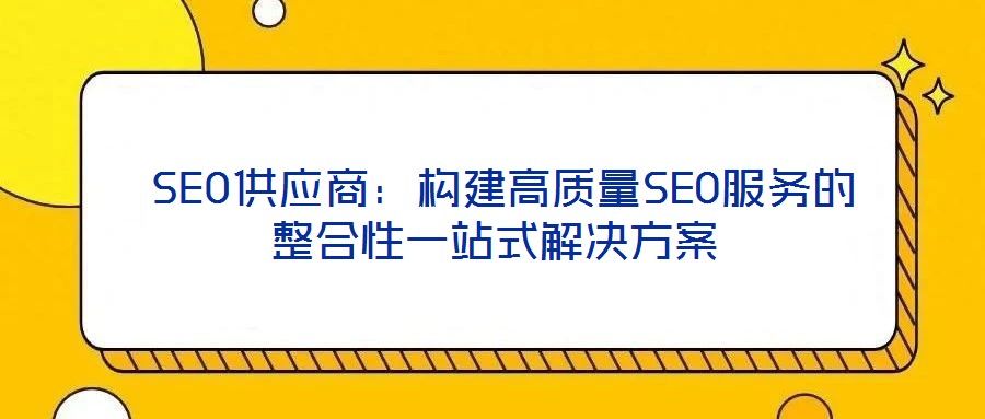  SEO供應商：構建高質量SEO服務的整合性一站式解決方案
