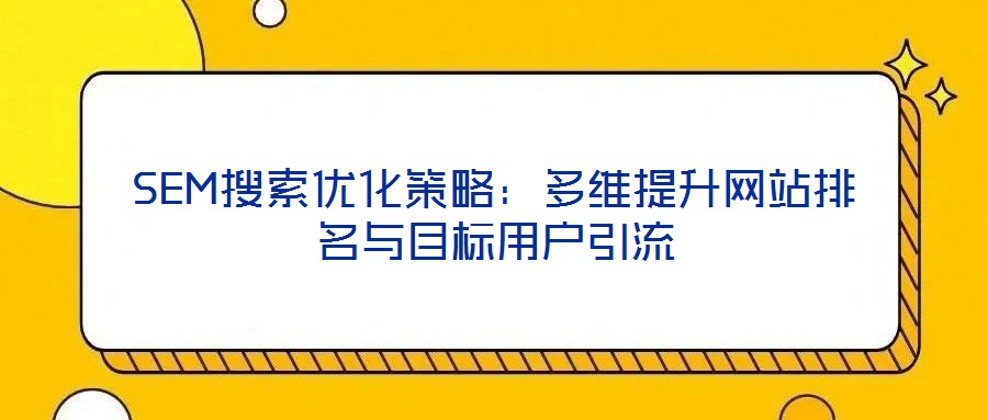 SEM搜索優(yōu)化策略：多維提升網(wǎng)站排名與目標(biāo)用戶引流