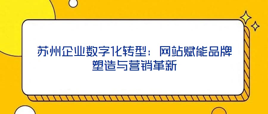 蘇州企業數字化轉型:網站賦能品牌塑造與營銷革新