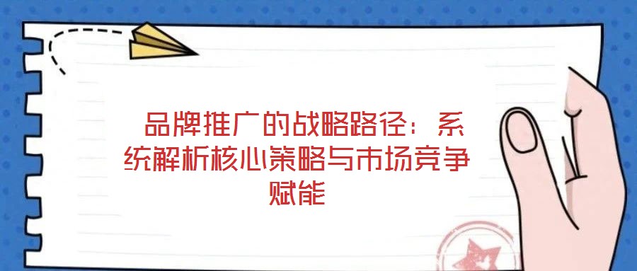品牌推廣的戰略路徑:系統解析核心策略與市場競爭賦能