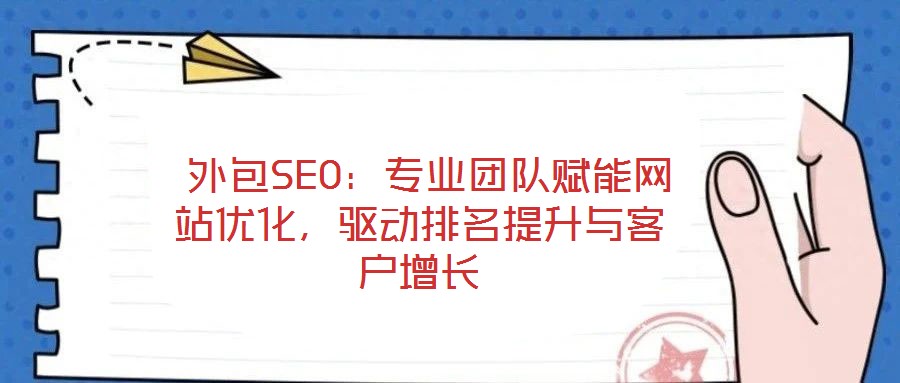 外包SEO:專業團隊賦能網站優化,驅動排名提升與客戶增長