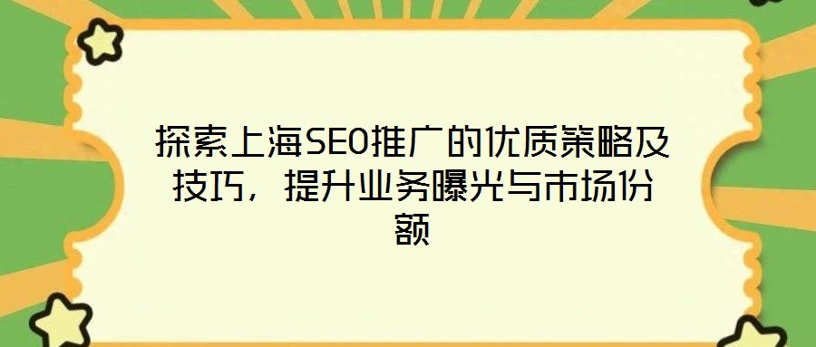 探索上海SEO推廣的優質策略及技巧,提升業務曝光與市場份額