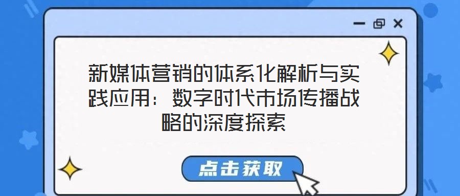 新媒體營銷的體系化解析與實踐應用:數字時代市場傳播戰略的深度探索