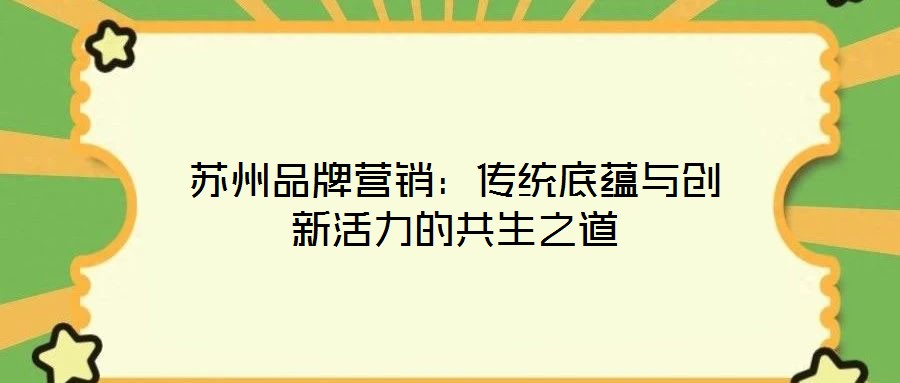 蘇州品牌營銷：傳統(tǒng)底蘊與創(chuàng)新活力的共生之道