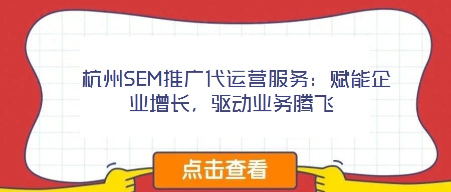 杭州SEM推廣代運營服務:賦能企業(yè)增長,驅動業(yè)務騰飛