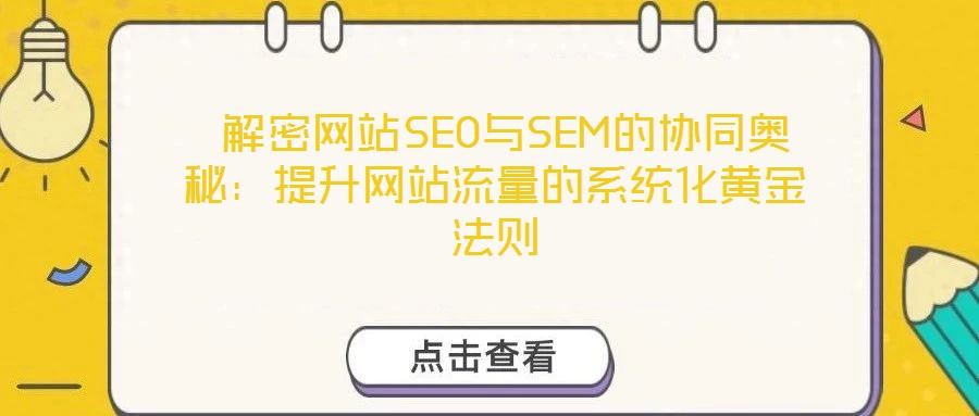 解密網站SEO與SEM的協同奧秘:提升網站流量的系統化黃金法則